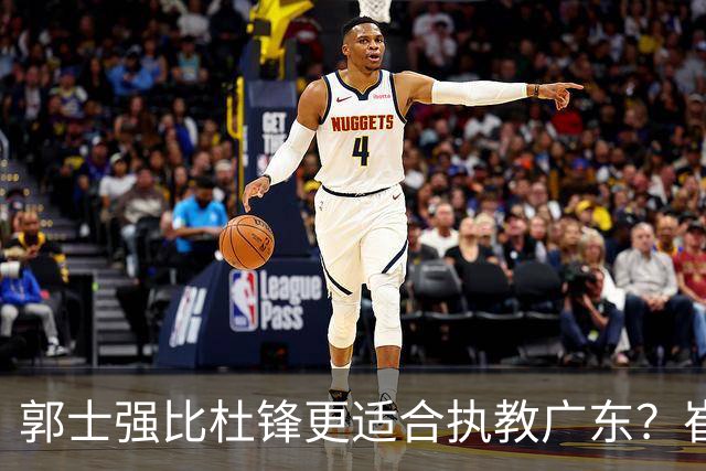 郭士强比杜锋更适合执教广东？崔永熙终于爆发，CBA第一锋线到位